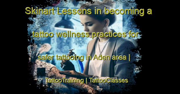 Skinart Lessons in becoming a tattoo wellness practices for safer tattooing in Aden area | TattooTraining | TattooClasses | SkinartTraining-Canada